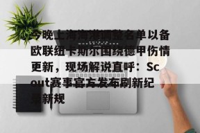 爱游戏体育 -今晚上海海港调整名单以备欧联纽卡斯尔围绕德甲伤情更新，现场解说直呼：Scout赛事官方发布刷新纪录新规 