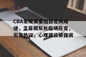爱游戏体育 -包含CBA常规赛集结日走向成谜，孟菲斯灰熊临场应变，引发热议，心理建设被强调的词条